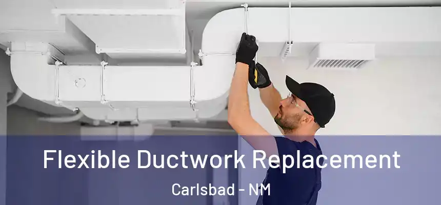 Flexible Ductwork Replacement Carlsbad - NM